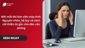 Mỏi mắt khi làm việc máy tính: Nguyên nhân, hệ lụy và cách cải thiện từ gốc cho dân văn phòng 24