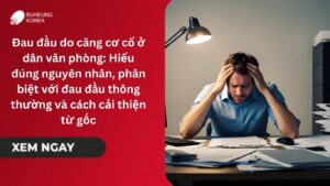 Đau đầu do căng cơ cổ ở dân văn phòng: Hiểu đúng nguyên nhân, phân biệt với đau đầu thông thường và cách cải thiện từ gốc 5
