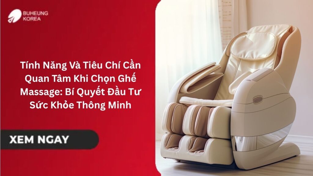 Tính Năng Và Tiêu Chí Cần Quan Tâm Khi Chọn Ghế Massage: Bí Quyết Đầu Tư Sức Khỏe Thông Minh