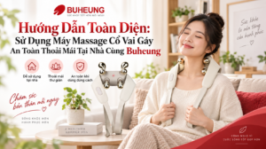 Hướng Dẫn Toàn Diện: Sử Dụng Máy Massage Cổ Vai Gáy An Toàn Thoải Mái Tại Nhà Cùng Buheung 1