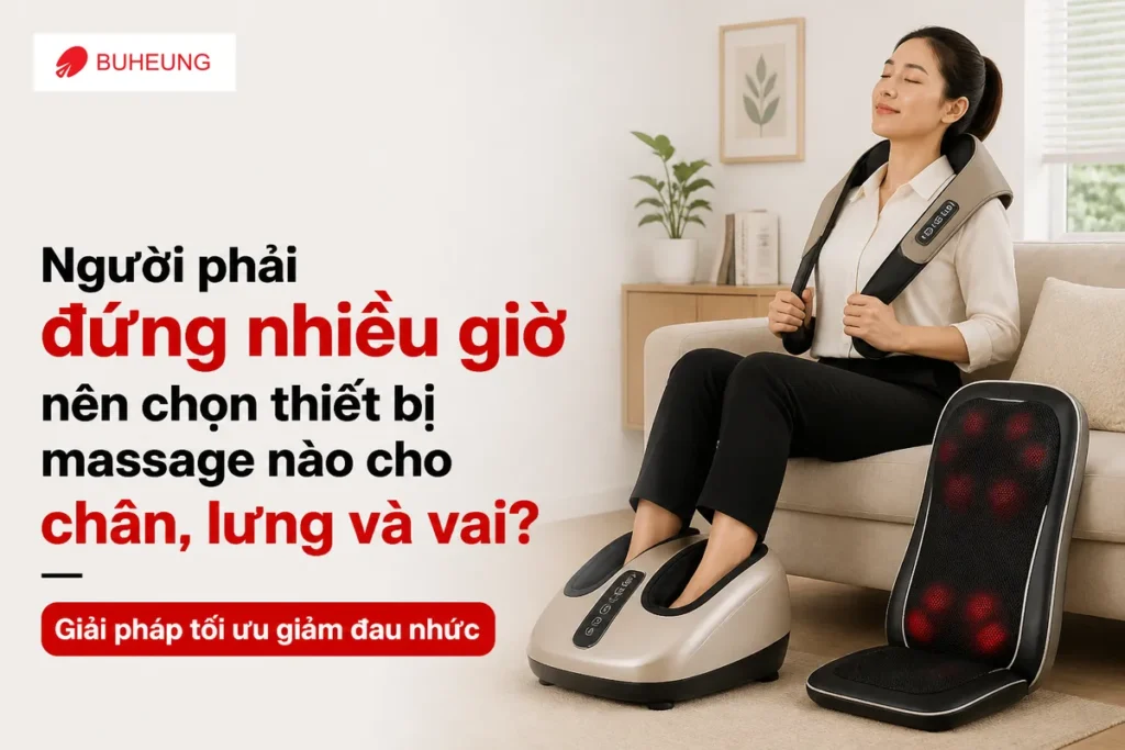 Người phải đứng nhiều giờ nên chọn thiết bị massage nào cho chân, lưng và vai? Giải pháp tối ưu giảm đau nhức